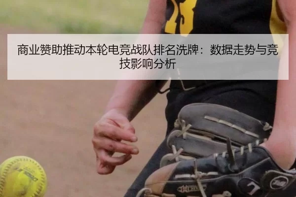 商业赞助推动本轮电竞战队排名洗牌：数据走势与竞技影响分析 | Kaiyun
